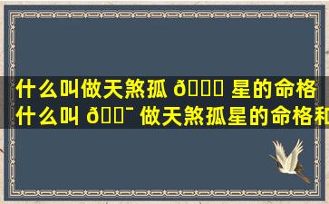 什么叫做天煞孤 🐎 星的命格「什么叫 🐯 做天煞孤星的命格和命格」